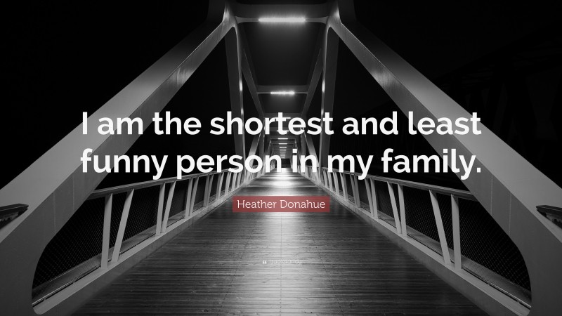 Heather Donahue Quote: “I am the shortest and least funny person in my family.”