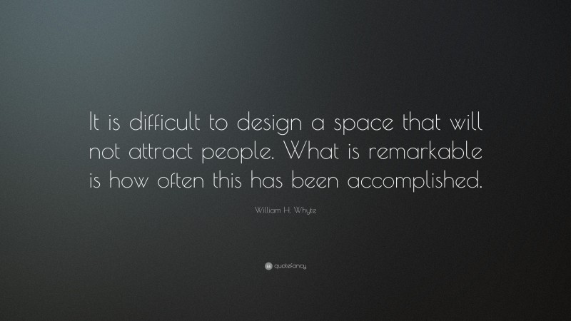 William H. Whyte Quote: “It is difficult to design a space that will not attract people. What is remarkable is how often this has been accomplished.”