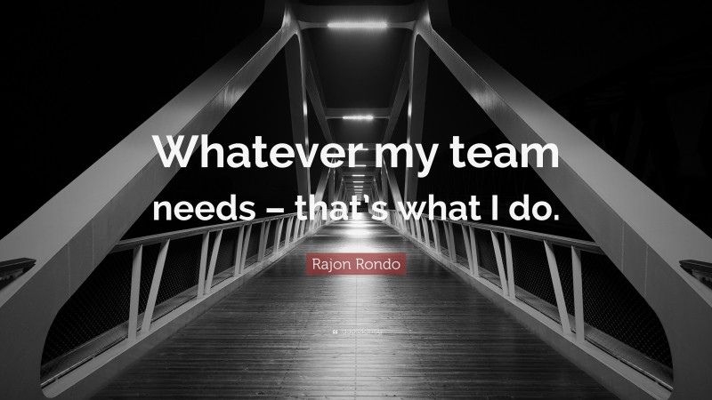 Rajon Rondo Quote: “Whatever my team needs – that’s what I do.”
