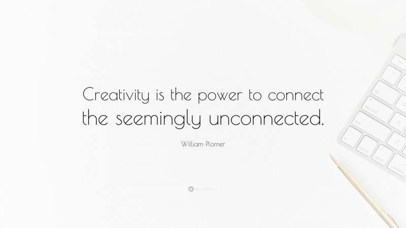 William Plomer Quote: “Creativity is the power to connect the seemingly unconnected.”