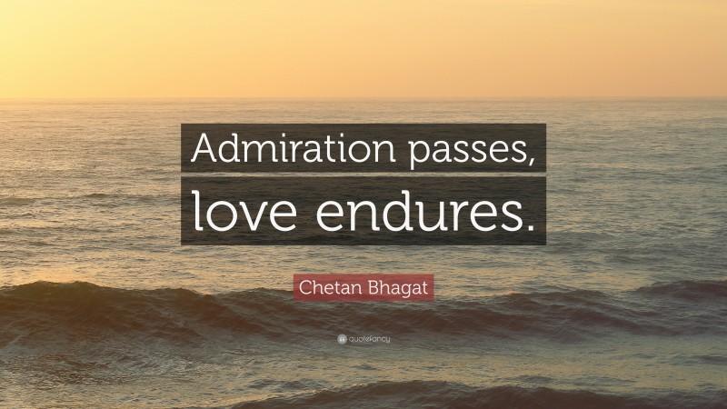 Chetan Bhagat Quote: “Admiration passes, love endures.”