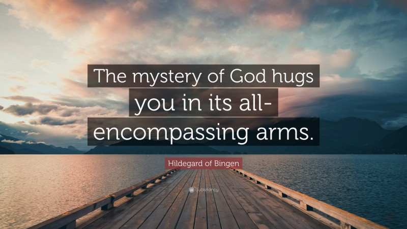 Hildegard of Bingen Quote: “The mystery of God hugs you in its all-encompassing arms.”