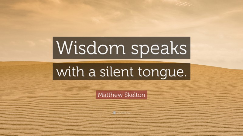 Matthew Skelton Quote: “Wisdom speaks with a silent tongue.”