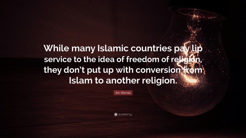 Ibn Warraq Quote: “While many Islamic countries pay lip service to the idea of freedom of religion, they don’t put up with conversion from Islam to another religion.”