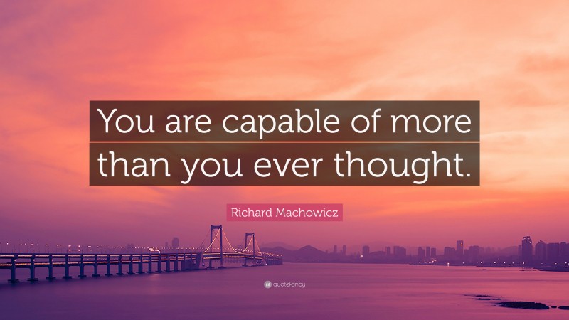 Richard Machowicz Quote: “You are capable of more than you ever thought.”
