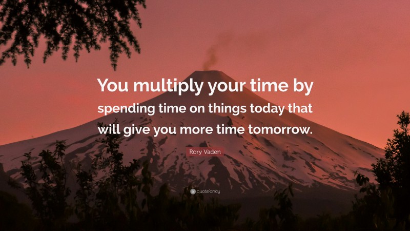 Rory Vaden Quote: “You multiply your time by spending time on things today that will give you more time tomorrow.”