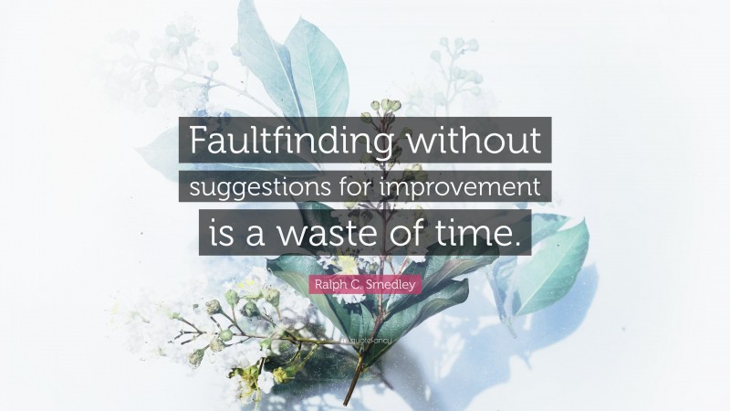 Ralph C. Smedley Quote: “Faultfinding without suggestions for improvement is a waste of time.”