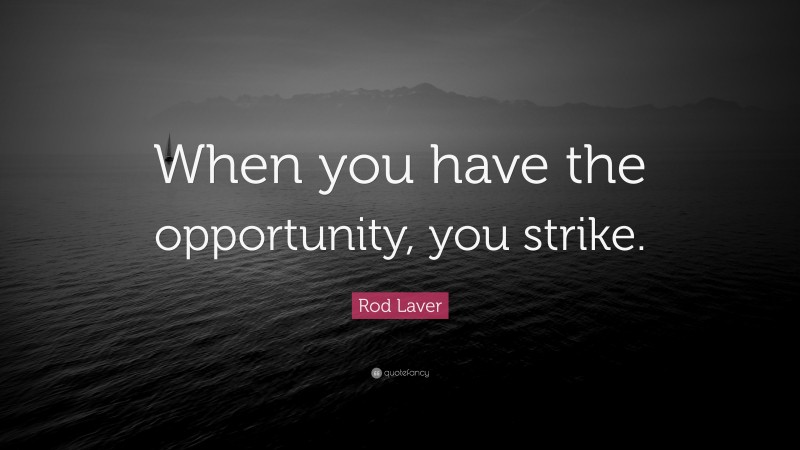 Rod Laver Quote: “When you have the opportunity, you strike.”