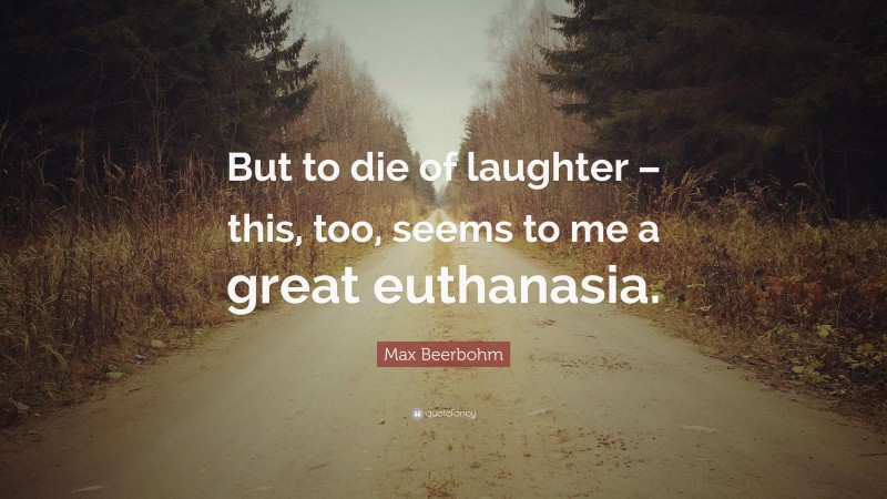 Max Beerbohm Quote: “But to die of laughter – this, too, seems to me a great euthanasia.”