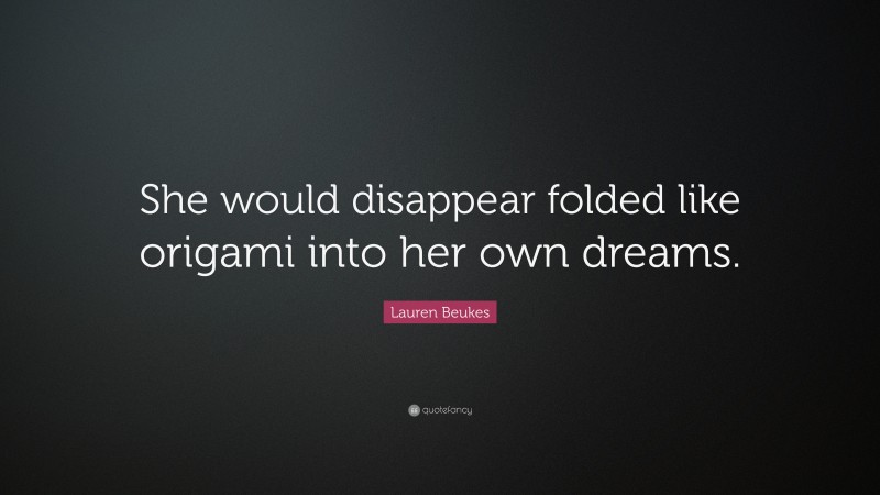 Lauren Beukes Quote: “She would disappear folded like origami into her own dreams.”