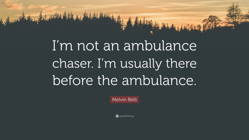 Melvin Belli Quote: “I’m not an ambulance chaser. I’m usually there before the ambulance.”