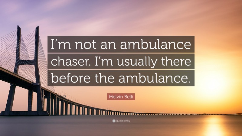 Melvin Belli Quote: “I’m not an ambulance chaser. I’m usually there before the ambulance.”