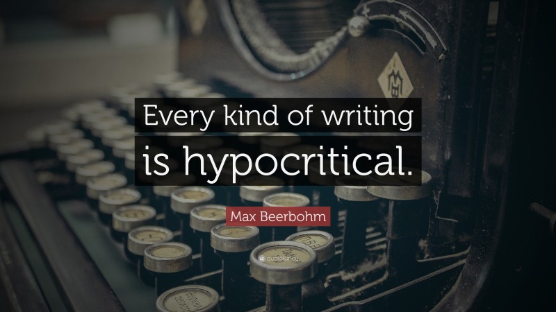 Max Beerbohm Quote: “Every kind of writing is hypocritical.”