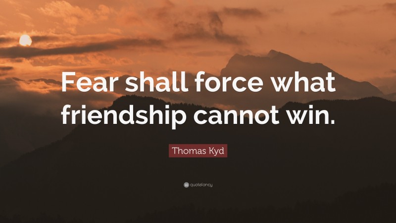 Thomas Kyd Quote: “Fear shall force what friendship cannot win.”