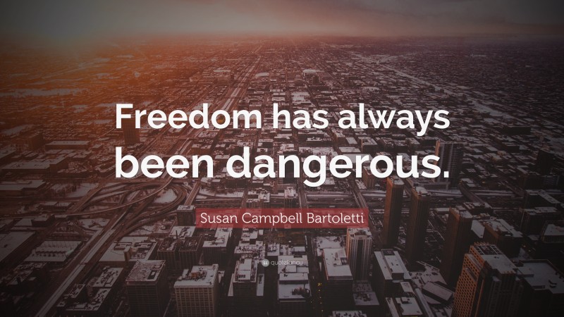 Susan Campbell Bartoletti Quote: “Freedom has always been dangerous.”