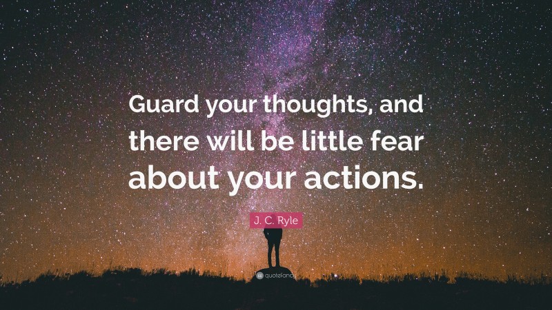 J. C. Ryle Quote: “Guard your thoughts, and there will be little fear about your actions.”