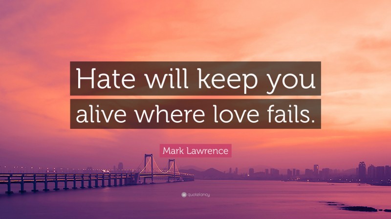 Mark Lawrence Quote: “Hate will keep you alive where love fails.”