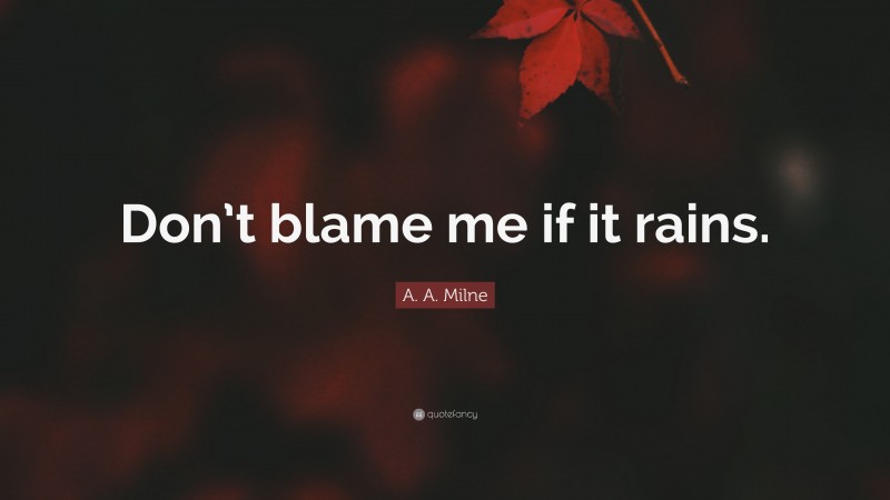 A. A. Milne Quote: “Don’t blame me if it rains.”