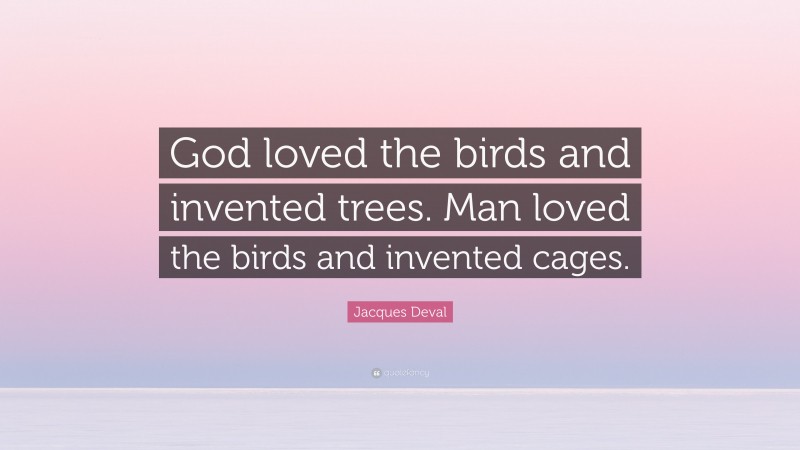 Jacques Deval Quote: “God loved the birds and invented trees. Man loved the birds and invented cages.”