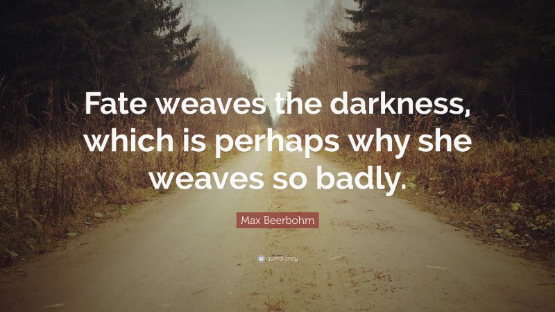 Max Beerbohm Quote: “Fate weaves the darkness, which is perhaps why she weaves so badly.”