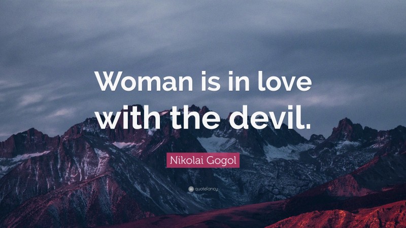 Nikolai Gogol Quote: “Woman is in love with the devil.”