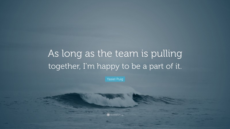 Yasiel Puig Quote: “As long as the team is pulling together, I’m happy to be a part of it.”