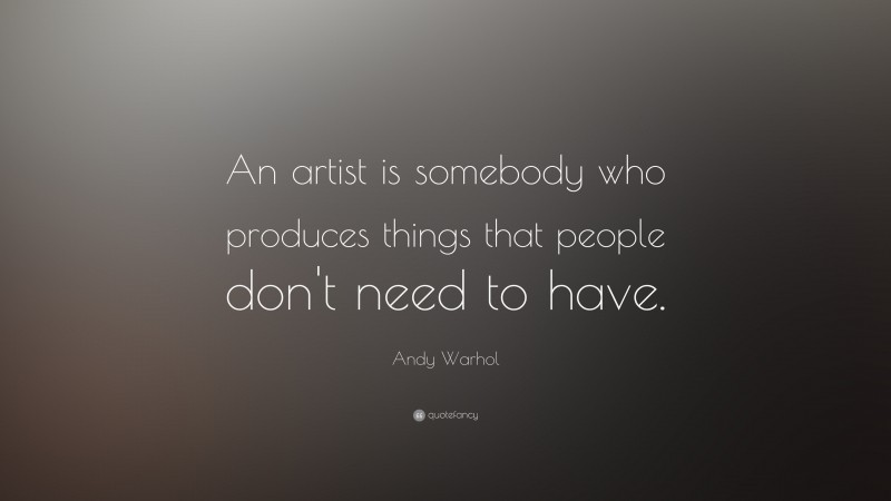 Andy Warhol Quote: “An artist is somebody who produces things that people don't need to have.”