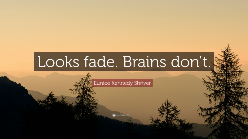Eunice Kennedy Shriver Quote: “Looks fade. Brains don’t.”