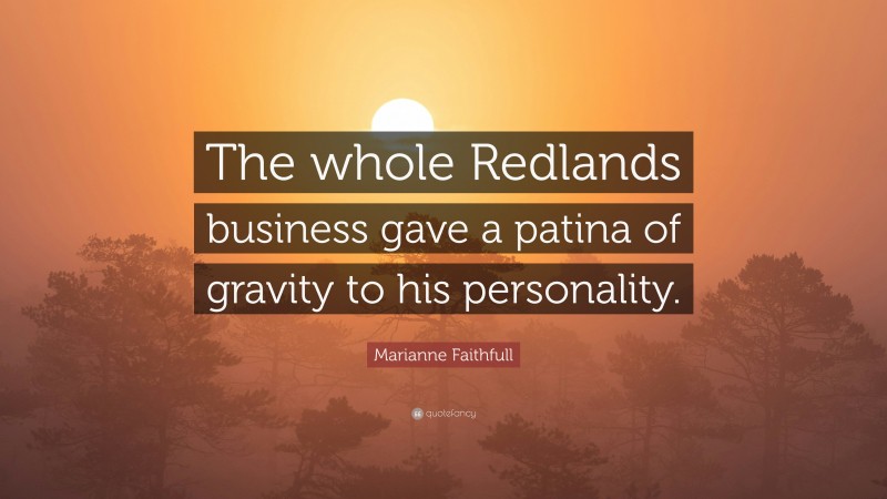 Marianne Faithfull Quote: “The whole Redlands business gave a patina of gravity to his personality.”