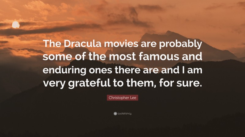 Christopher Lee Quote: “The Dracula movies are probably some of the most famous and enduring ones there are and I am very grateful to them, for sure.”