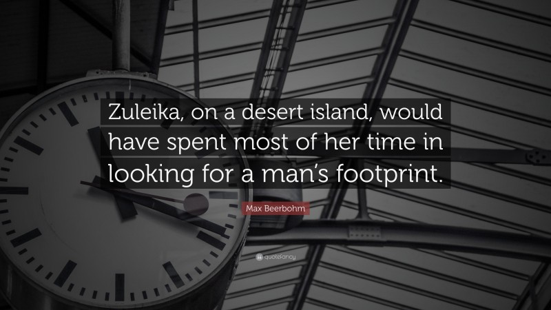Max Beerbohm Quote: “Zuleika, on a desert island, would have spent most of her time in looking for a man’s footprint.”