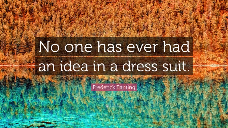 Frederick Banting Quote: “No one has ever had an idea in a dress suit.”