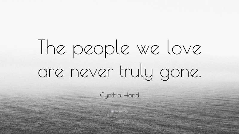 Cynthia Hand Quote: “The people we love are never truly gone.”