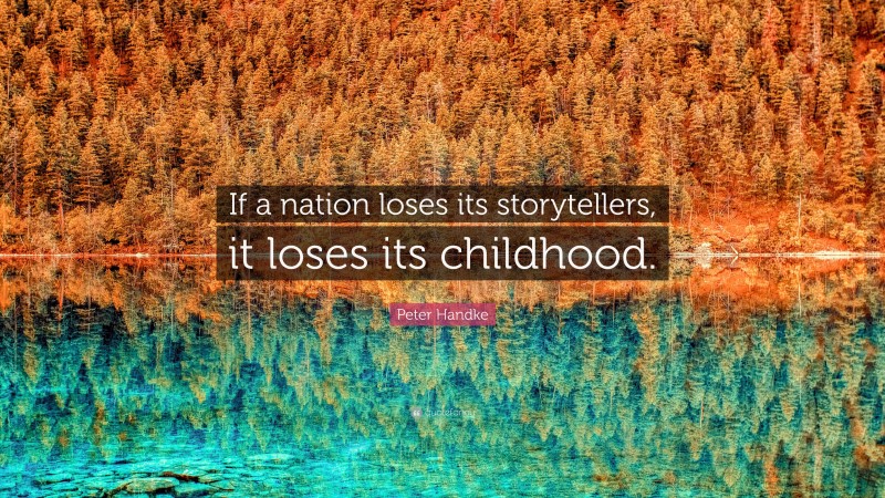 Peter Handke Quote: “If a nation loses its storytellers, it loses its childhood.”