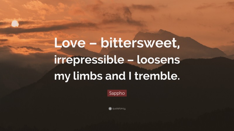Sappho Quote: “Love – bittersweet, irrepressible – loosens my limbs and I tremble.”