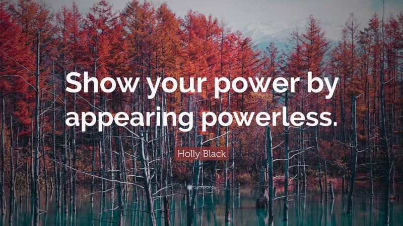Holly Black Quote: “Show your power by appearing powerless.”