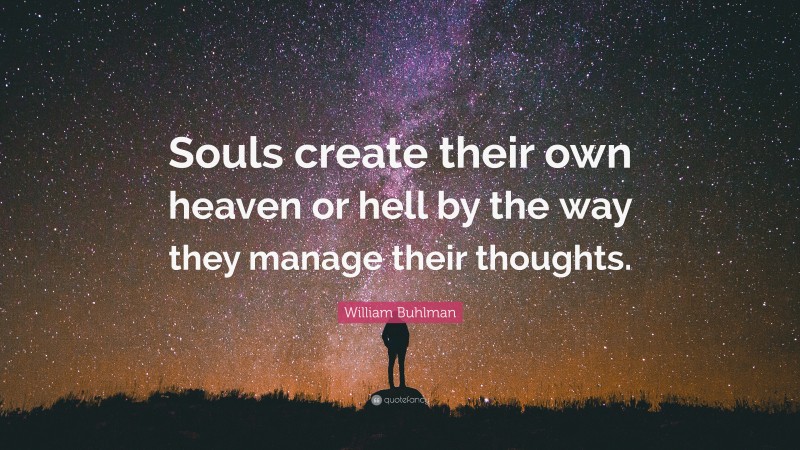 William Buhlman Quote: “Souls create their own heaven or hell by the way they manage their thoughts.”