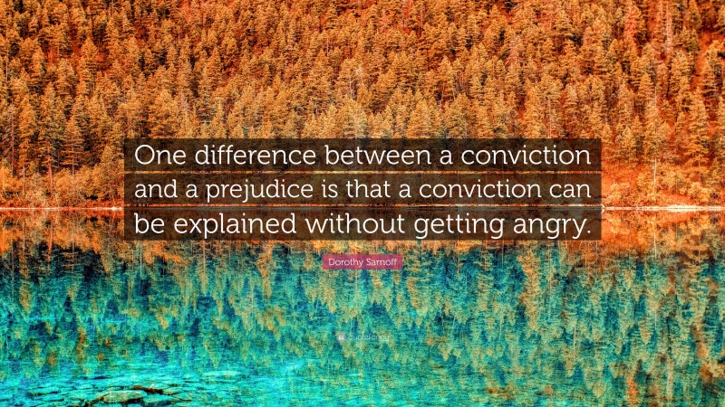 Dorothy Sarnoff Quote: “One difference between a conviction and a prejudice is that a conviction can be explained without getting angry.”