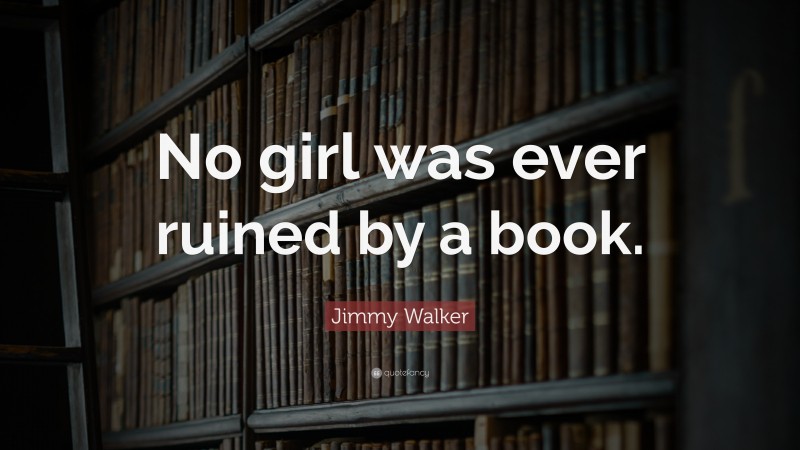 Jimmy Walker Quote: “No girl was ever ruined by a book.”