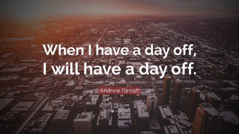 Andrew Flintoff Quote: “When I have a day off, I will have a day off.”