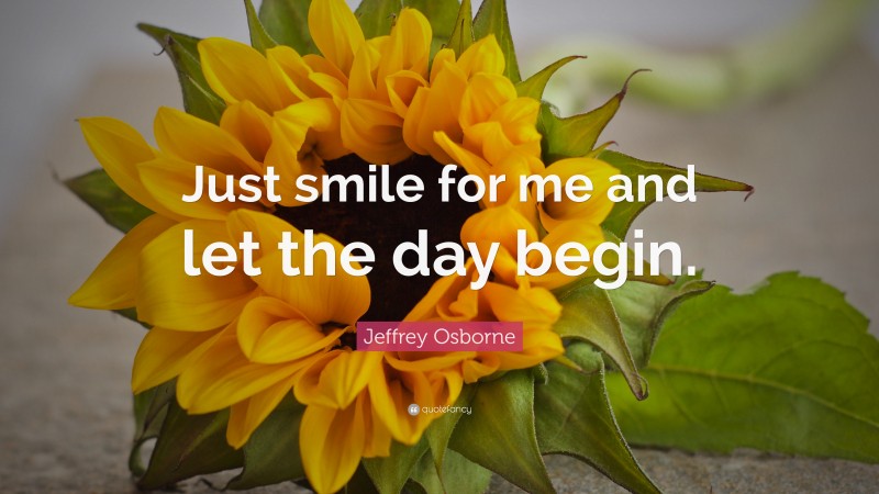 Jeffrey Osborne Quote: “Just smile for me and let the day begin.”