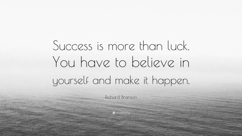 Richard Branson Quote: “Success is more than luck. You have to believe in yourself and make it happen.”