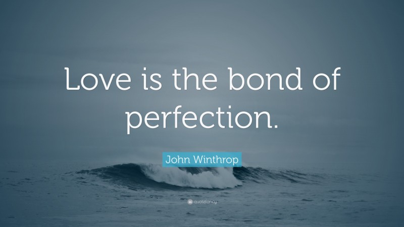 John Winthrop Quote: “Love is the bond of perfection.”