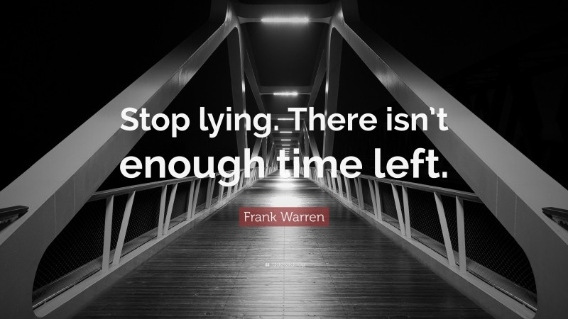Frank Warren Quote: “Stop lying. There isn’t enough time left.”