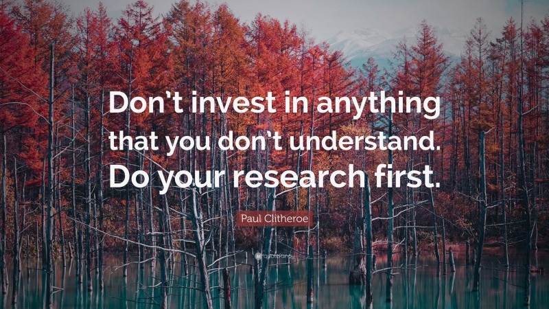 Paul Clitheroe Quote: “Don’t invest in anything that you don’t understand. Do your research first.”