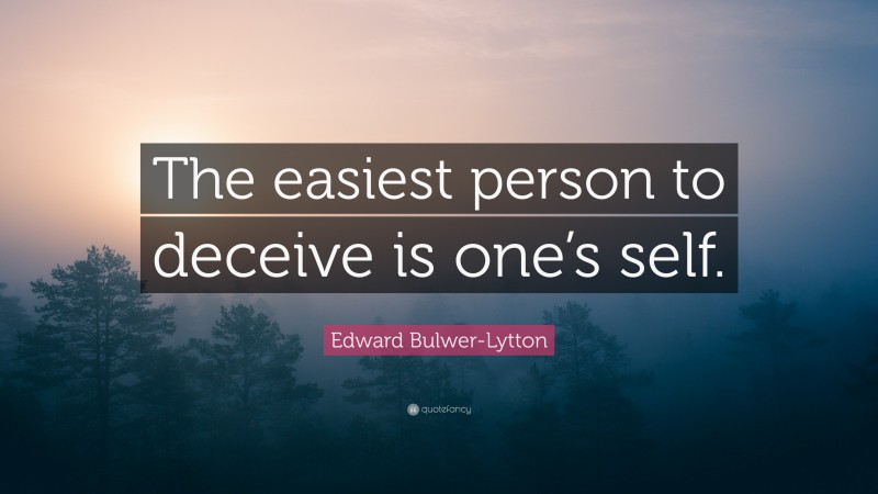 Edward Bulwer-Lytton Quote: “The easiest person to deceive is one’s self.”