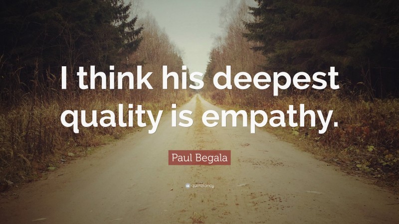 Paul Begala Quote: “I think his deepest quality is empathy.”