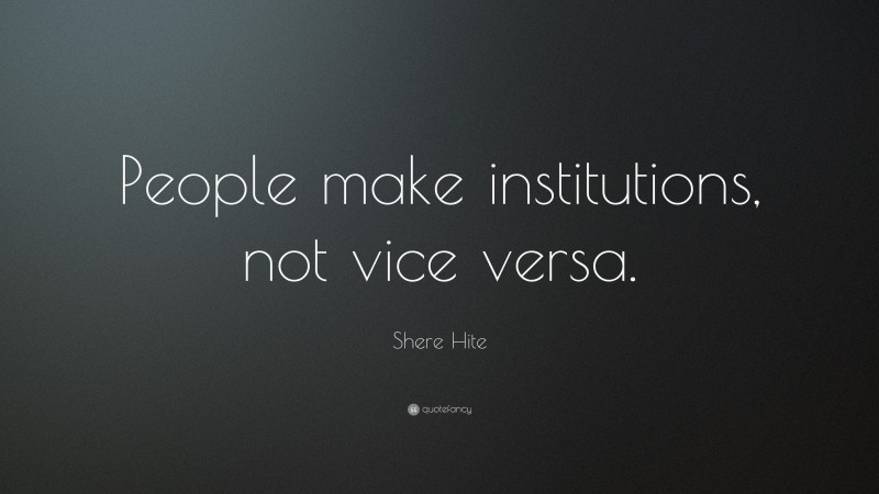 Shere Hite Quote: “People make institutions, not vice versa.”