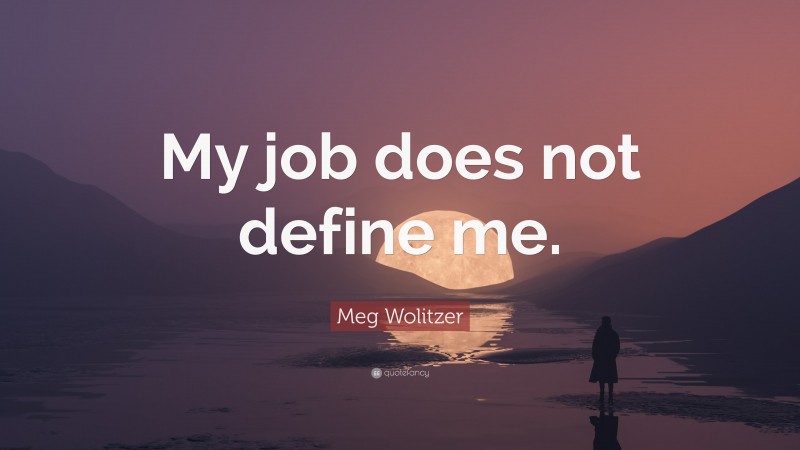Meg Wolitzer Quote: “My job does not define me.”
