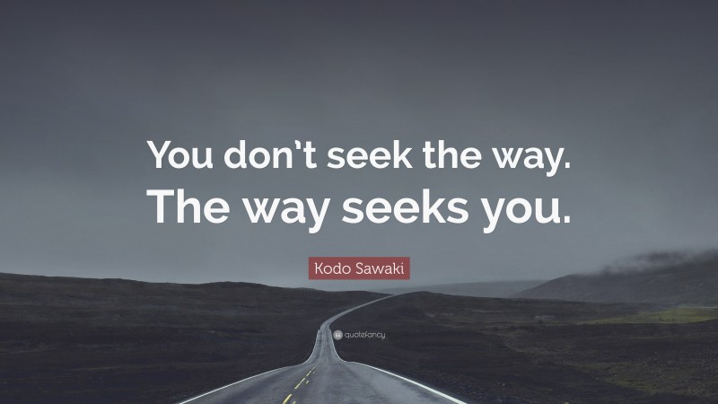 Kodo Sawaki Quote: “You don’t seek the way. The way seeks you.”